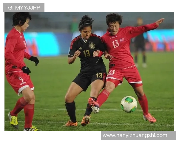 墨西哥女足对阵北韩女足精彩直播全程回顾与赛后分析